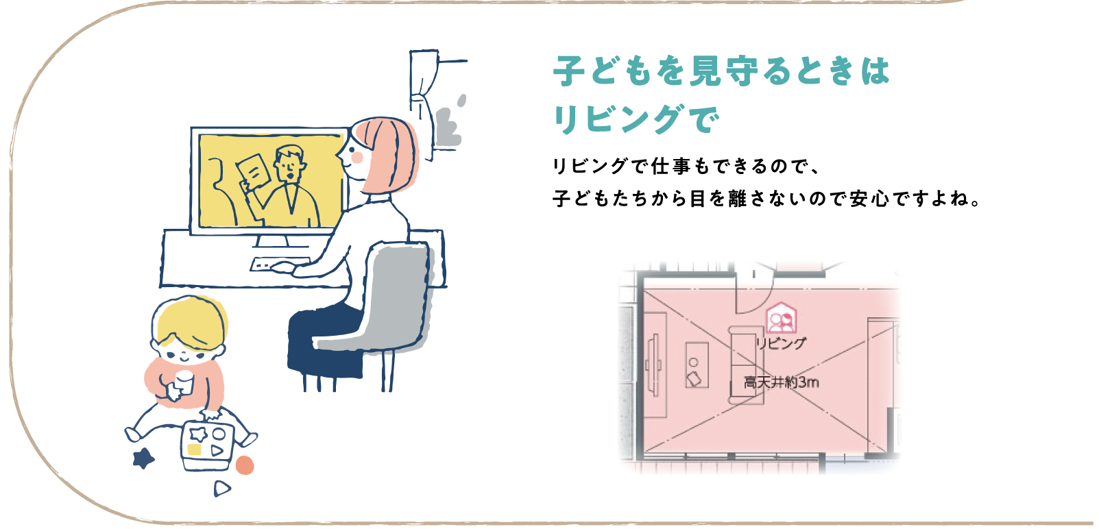 子どもを見守るときはリビングで リビングで仕事もできるので、子どもたちから目を離さないので安心ですよね。